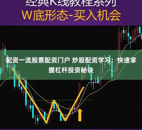 配资一流股票配资门户 炒股配资学习：快速掌握杠杆投资秘诀