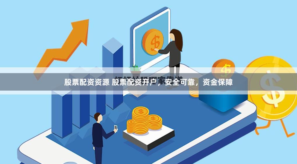 股票配资资源 股票配资开户，安全可靠，资金保障