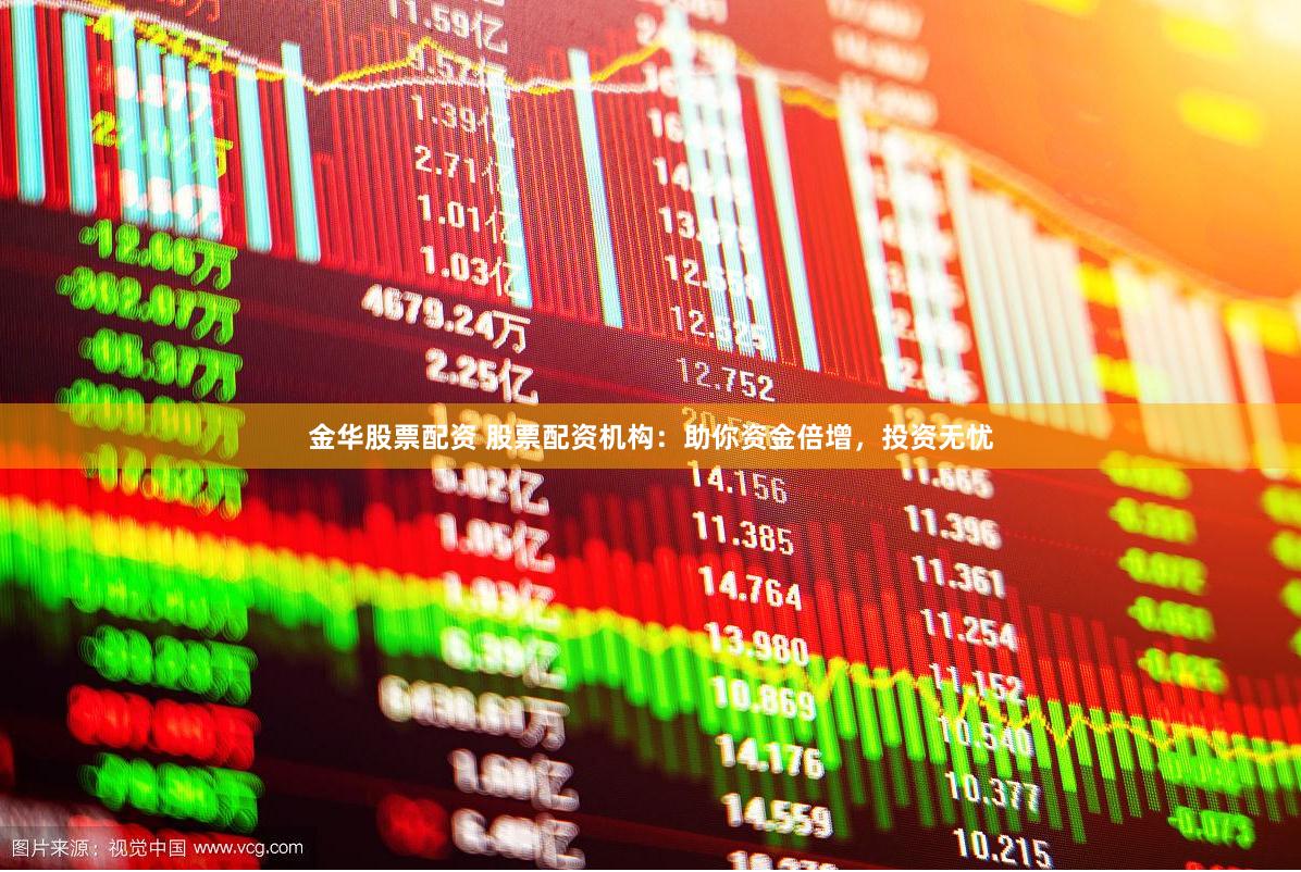 金华股票配资 股票配资机构：助你资金倍增，投资无忧