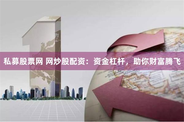 私募股票网 网炒股配资：资金杠杆，助你财富腾飞