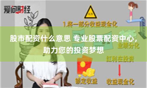 股市配资什么意思 专业股票配资中心，助力您的投资梦想