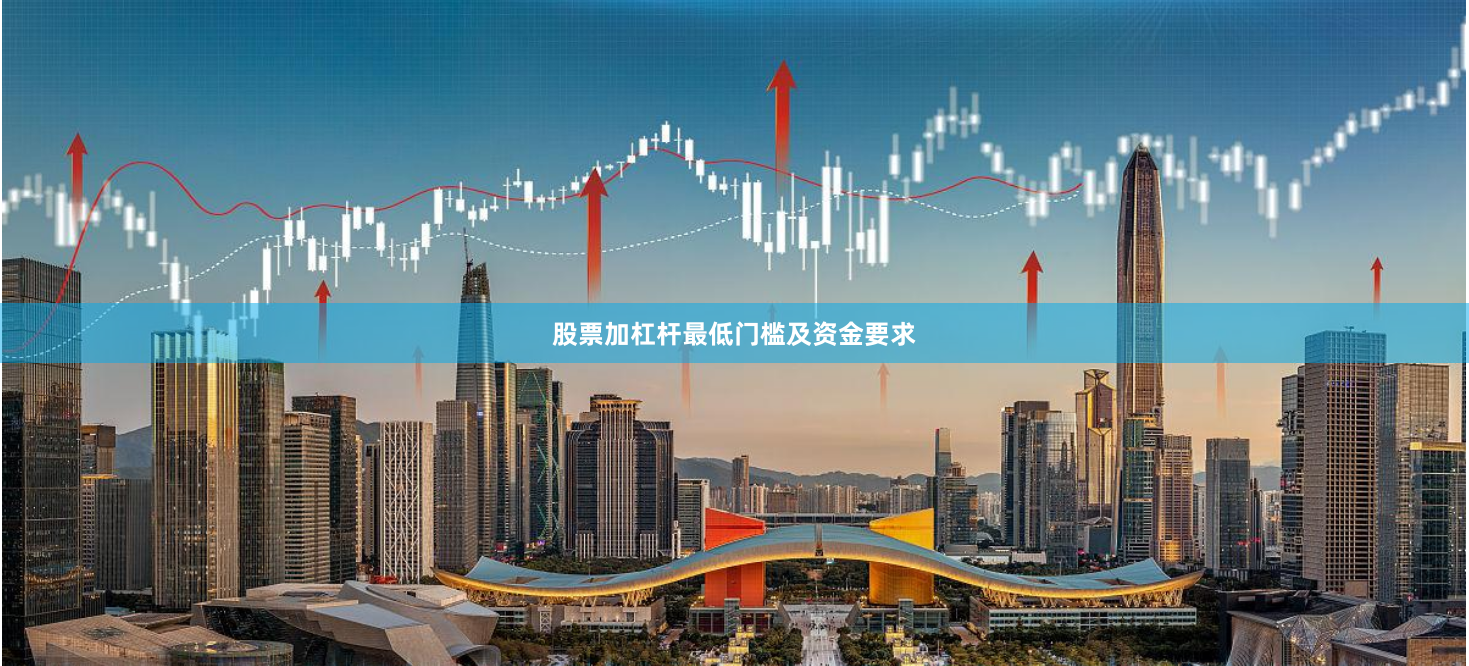 股票加杠杆最低门槛及资金要求