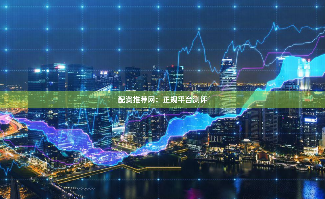 配资推荐网：正规平台测评