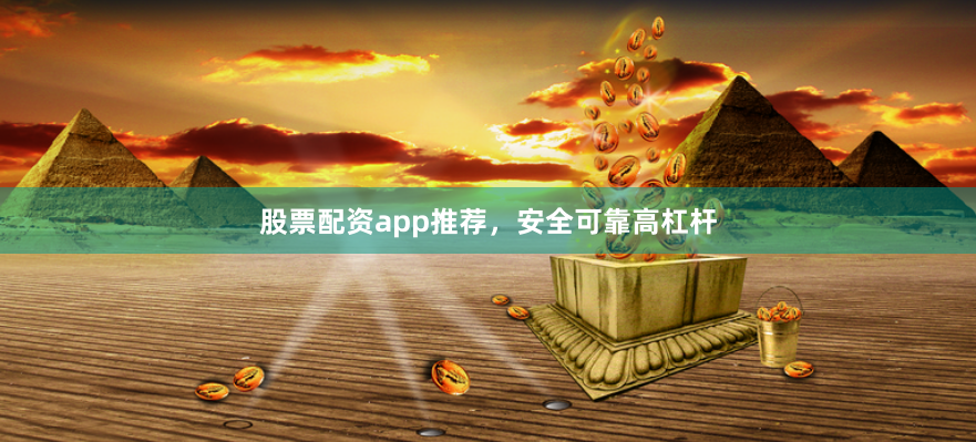 股票配资app推荐，安全可靠高杠杆