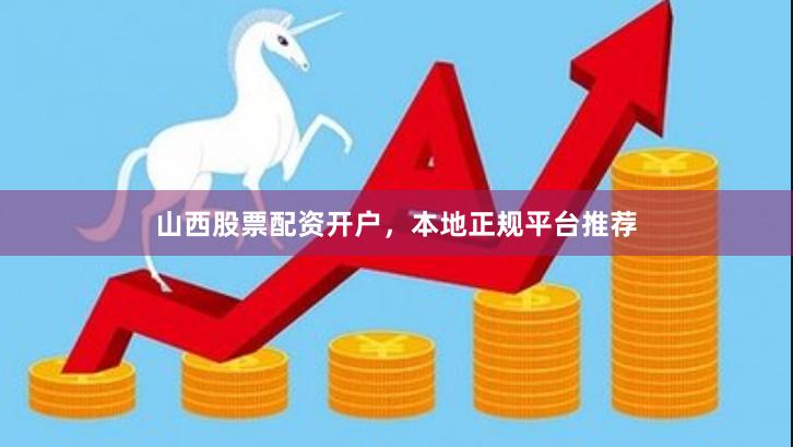 山西股票配资开户，本地正规平台推荐