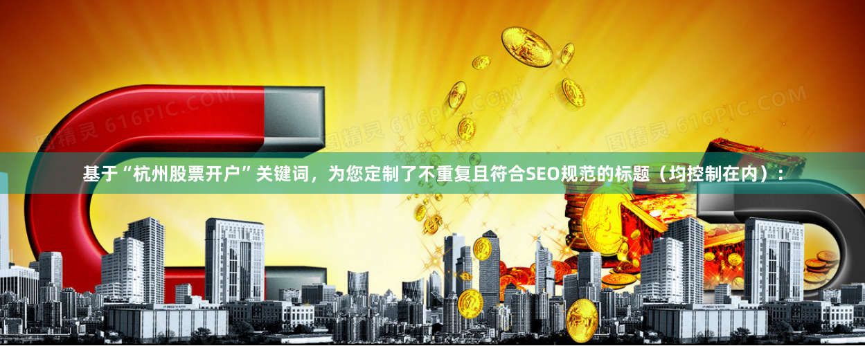 基于“杭州股票开户”关键词，为您定制了不重复且符合SEO规范的标题（均控制在内）：